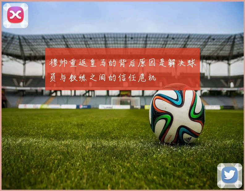 穆帅重返皇马的背后原因是解决球员与教练之间的信任危机