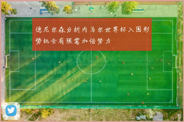 德尼尔森分析内马尔世界杯入围形势机会有限需加倍努力